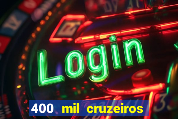 400 mil cruzeiros em reais